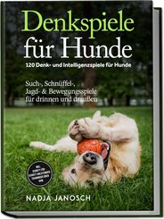 Denkspiele f&uuml;r Hunde: 120 Denk- und Intelligenzspiele f&uuml;r Hunde - Such-, Schn&uuml;ffel-, Jagd- & Bewegungsspiele f&uuml;r drinnen und drau&szlig;en - inkl. Schritt-f&uuml;r-Schritt-Anleitungen, Trainingspl&auml;nen uvm.