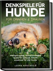 Denkspiele f&uuml;r Hunde f&uuml;r drinnen & drau&szlig;en: Intelligenzspiele, Schn&uuml;ffelspiele & Spiele f&uuml;r zuhause, schnell umsetzbar f&uuml;r alle Hunde - inkl. 8&iquest;Wochen-Trainingsplan, Impulskontrolle, Parcours uvm.