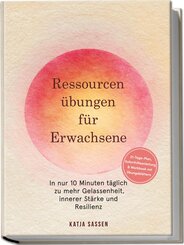 Ressourcen&uuml;bungen f&uuml;r Erwachsene: In nur 10 Minuten t&auml;glich zu mehr Gelassenheit, innerer St&auml;rke und Resilienz - inkl. 21-Tage-Plan, Soforthilfeanleitung & Workbook mit &Uuml;bungsbl&auml;ttern