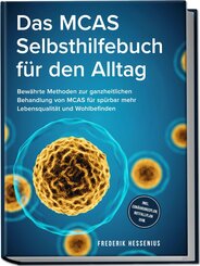Das MCAS Selbsthilfebuch f&uuml;r den Alltag: Bew&auml;hrte Methoden zur ganzheitlichen Behandlung von MCAS f&uuml;r sp&uuml;rbar mehr Lebensqualit&auml;t und Wohlbefinden - inkl. Ern&auml;hrungsplan, Notfallplan uvm.