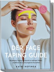 Der Face Taping Guide: Mit Beauty Taping im Gesicht zu weniger Falten, strafferer Haut und jüngerem Aussehen - inkl. 21 Tage Glow-Up Challenge & FAQ