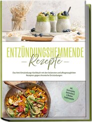 Entz&uuml;ndungshemmende Rezepte: Das Anti-Entz&uuml;ndungs-Kochbuch mit den leckersten und alltagstauglichen Rezepten gegen chronische Entz&uuml;ndungen - inkl. Brotrezepten, Aufstrichen & 4-Wochen-Ern&auml;hrungsplan