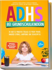 ADHS bei Grundschulkindern: In nur 10 Minuten t&auml;glich zu mehr Freude, innerer St&auml;rke, Harmonie und Schulerfolg - Gef&uuml;hle begleiten, Fokus st&auml;rken, Konflikte l&ouml;sen, Selbstwert f&ouml;rdern - inkl. Workbook