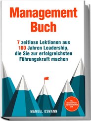 Management Buch: 7 zeitlose Lektionen aus 100 Jahren Leadership, die Sie zur erfolgreichsten F&uuml;hrungskraft machen - inkl. Praxisbeispielen, Anwendungs&uuml;bungen u.v.m.
