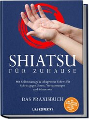 Shiatsu f&uuml;r zuhause - Das Praxisbuch: Mit Selbstmassage & Akupressur Schritt f&uuml;r Schritt gegen Stress, Verspannungen und Schmerzen - inkl. 5&iquest;Min.&iquest;Routinen, Meridian-Karten, 21&iquest;Tage&iquest;Challenge uvm.