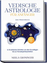Vedische Astrologie f&uuml;r Anf&auml;nger - Das Praxisbuch: In 10 einfachen Schritten von den Grundlagen bis zur Horoskopinterpretation - inkl. Beispielanalysen, Praxis&uuml;bungen, 30-Tage-Challenge u.v.m.