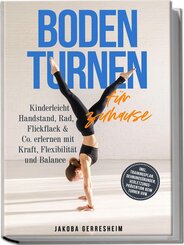 Bodenturnen f&uuml;r zuhause: Kinderleicht Handstand, Rad, Flickflack & Co. erlernen mit Kraft, Flexibilit&auml;t und Balance - inkl. Trainingsplan, Dehnungs&uuml;bungen, Verletzungs-Pr&auml;vention beim Turnen uvm.
