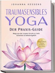 Traumasensibles Yoga - Der Praxis-Guide: Wege aus der inneren Unruhe zu mehr Sicherheit & Selbstmitgef&uuml;hl - inkl. Achtsamkeits&uuml;bungen, Alltagstipps & beruhigender Yoga-Sequenzen