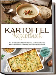 Kartoffel Rezeptbuch: Das Kochbuch mit den leckersten und vielseitigsten Kartoffelrezepten f&uuml;r jeden Geschmack und Anlass - inkl. Brotrezepten, Fingerfood, Desserts u.v.m.