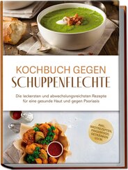 Kochbuch gegen Schuppenpflechte: Die leckersten und abwechslungsreichsten Rezepte f&uuml;r eine gesunde Haut und gegen Psoriasis - inkl. Brotrezepten, Fingerfood, Getr&auml;nken u.v.m.