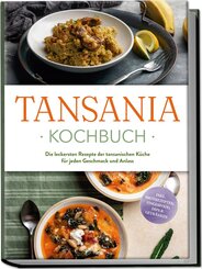 Tansania Kochbuch: Die leckersten Rezepte der tansanischen K&uuml;che f&uuml;r jeden Geschmack und Anlass - inkl. Brotrezepten, Fingerfood, Dips & Getr&auml;nken