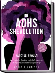 Die ADHS Shevolution - ADHS bei Frauen: In 7 einfachen Schritten zu Selbstbewusstsein, Erfolg & Balance ohne &Uuml;berforderung - inkl. Workbook, Selbsttest, Habit Tracker uvm.