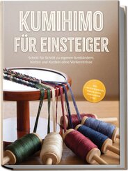 Kumihimo f&uuml;r Einsteiger: Schritt f&uuml;r Schritt zu eigenen Armb&auml;ndern, Ketten und Kordeln ohne Vorkenntnisse - inkl. Praxisprojekten, Perlen-Guide, Checklisten uvm.