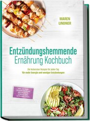 Entz&uuml;ndungshemmende Ern&auml;hrung Kochbuch: Die leckersten Rezepte f&uuml;r jeden Tag - f&uuml;r mehr Energie und weniger Entz&uuml;ndungen - inkl. 30-Tage-Ern&auml;hrungsplan, Brotrezepte, So&szlig;en & Dips, Getr&auml;nke & Tees
