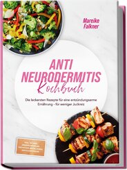 Anti Neurodermitis Kochbuch: Die leckersten Rezepte f&uuml;r eine entz&uuml;ndungsarme Ern&auml;hrung - f&uuml;r weniger Juckreiz - inkl. 30-Tage-Ern&auml;hrungsplan, Fr&uuml;hst&uuml;ck, Brote, So&szlig;en, Dips & Aufstriche