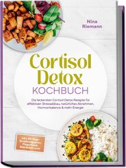 Cortisol Detox Kochbuch: Die leckersten Cortisol Detox Rezepte f&uuml;r effektiven Stressabbau, nat&uuml;rliches Abnehmen, Hormonbalance & mehr Energie - inkl. 30-Tage-Ern&auml;hrungsplan, Fingerfood, Getr&auml;nken uvm