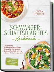 Schwangerschaftsdiabetes Kochbuch: Die leckersten Schwangerschaftsdiabetes Rezepte f&uuml;r eine gesunde & n&auml;hrstoffreiche Ern&auml;hrung w&auml;hrend der Schwangerschaft - inkl. 30 Tage Ern&auml;hrungsplan, Shakes uvm.