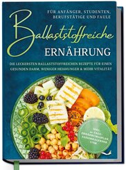 Ballaststoffreiche Ern&auml;hrung f&uuml;r Anf&auml;nger, Studenten, Berufst&auml;tige & Faule: Die leckersten ballaststoffreichen Rezepte f&uuml;r einen gesunden Darm, weniger Hei&szlig;hunger & mehr Vitalit&auml;t - inkl. 30-Tage-Ern&auml;hrungsplan, Saisonkalender uvm.