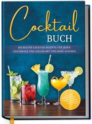 Cocktail Buch: Die besten Cocktail Rezepte f&uuml;r jeden Geschmack und Anlass mit und ohne Alkohol - inkl. Aperitifs, Digestifs, Bowls, Lik&ouml;ren, Mocktails, Frozen Cocktails uvm.