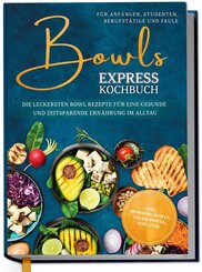 Bowls Express Kochbuch f&uuml;r Anf&auml;nger, Studenten, Berufst&auml;tige & Faule: Die leckersten Bowl Rezepte f&uuml;r eine gesunde und zeitsparende Ern&auml;hrung im Alltag - inkl. Morning Bowls, Salad Bowls, Dips uvm.