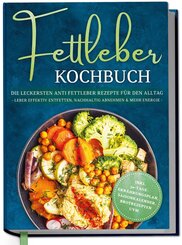 Fettleber Kochbuch: Die leckersten Anti Fettleber Rezepte f&uuml;r den Alltag - Leber effektiv entfetten, nachhaltig Abnehmen & mehr Energie -inkl. 30-Tage-Ern&auml;hrungsplan, Saisonkalender, Brotrezepten uvm.