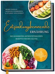 Entz&uuml;ndungshemmende Ern&auml;hrung - Mehr Energie, weniger Schmerzen & starke Gesundheit: Die leckersten antientz&uuml;ndlichen Rezepte f&uuml;r den Alltag - inkl. 30-Tage-Ern&auml;hrungsplan, Saisonkalender uvm.