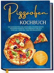 Pizzaofen Kochbuch: Die leckersten und abwechslungsreichsten Pizzaofen Rezepte von herzhaft bis s&uuml;&szlig; f&uuml;r Gas-, Elektro- und Holzbackofen | inkl. Pizzaso&szlig;en, Teigrezepten, Fingerfood, Desserts uvm.