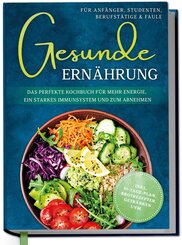 Gesunde Ern&auml;hrung f&uuml;r Anf&auml;nger, Studenten, Berufst&auml;tige & Faule: Das perfekte Kochbuch f&uuml;r mehr Energie, ein starkes Immunsystem und zum Abnehmen - inkl. 30-Tage-Plan, Brotrezepten, Getr&auml;nken uvm.