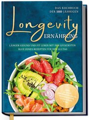 Longevity Ern&auml;hrung - Das Kochbuch der 100-J&auml;hrigen: L&auml;nger gesund und fit leben mit den leckersten Blue Zones Rezepten f&uuml;r den Alltag - inkl. 30-Tage-Ern&auml;hrungsplan, Brotrezepten, Getr&auml;nken uvm.