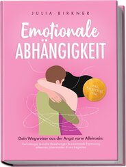 Emotionale Abh&auml;ngigkeit - Dein Wegweiser aus der Angst vorm Alleinsein: Verlustangst, toxische Beziehungen & emotionale Erpressung erkennen, &uuml;berwinden & neu beginnen - inkl. Selbsttest uvm.