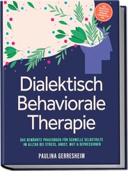 Dialektisch Behaviorale Therapie (DBT): Das bew&auml;hrte Praxisbuch f&uuml;r schnelle Selbsthilfe im Alltag bei Stress, Angst, Wut & Depressionen - inkl. Selbsttests, Checklisten, Workbook, 8-Wochen-Plan uvm.