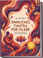 Sinnliches Tantra f&uuml;r Paare: Mehr Leidenschaft, Intimit&auml;t & N&auml;he f&uuml;r eine erf&uuml;llte Beziehung - inkl. Step-by-Step Tantra-Massage, Tantra-Yoga, 10-Minuten-Ritualen uvm.