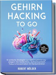 Gehirn Hacking to go: 10 einfache Strategien zur Gehirnoptimierung - steigern Sie Ged&auml;chtnis, Aufmerksamkeit, Fokus & Konzentration im Handumdrehen - inkl. 4-Wochen-Plan, Selbsttest, Checklisten uvm.
