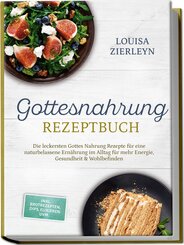 Gottesnahrung Rezeptbuch: Die leckersten Gottes Nahrung Rezepte f&uuml;r eine naturbelassene Ern&auml;hrung im Alltag f&uuml;r mehr Energie, Gesundheit & Wohlbefinden - inkl. Brotrezepten, Dips, Elixieren uvm.