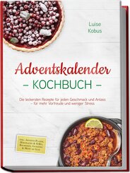 Adventskalender Kochbuch: Die leckersten Rezepte f&uuml;r jeden Geschmack und Anlass - f&uuml;r mehr Vorfreude und weniger Stress - inkl. Advents-Planer, Herzhaftes & S&uuml;&szlig;es, Backideen, Getr&auml;nke & Men&uuml; im Glas