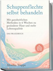 Schuppenflechte selbst behandeln - Das Praxisbuch: Mit ganzheitlichen Methoden in 6 Wochen zu ges&uuml;nderer Haut und mehr Lebensqualit&auml;t- inkl. Rezepten, Checklisten, Anti-Stress-Tools uvm.