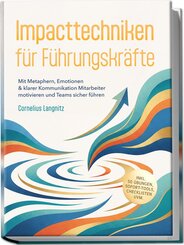 Impacttechniken f&uuml;r F&uuml;hrungskr&auml;fte: Mit Metaphern, Emotionen & klarer Kommunikation Mitarbeiter motivieren und Teams sicher f&uuml;hren - inkl. 50 &Uuml;bungen, Sofort-Tools, Checklisten uvm.