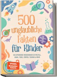 500 unglaubliche Fakten f&uuml;r Kinder: Das spannende Wissensbuch zu Weltall, Dinos, Tiere, K&ouml;rper, Technik & mehr - inkl. Mitmachseiten, Quiz, Experimenten uvm.