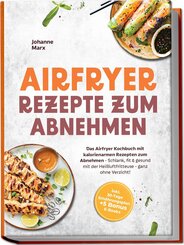 Airfryer Rezepte zum Abnehmen: Das Airfryer Kochbuch mit kalorienarmen Rezepten zum Abnehmen - Schlank, fit & gesund mit der Hei&szlig;luftfritteuse - ganz ohne Verzicht! inkl. 30-Tage Ern&auml;hrungsplan + 5 Bonus E-Books