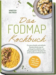 Das FODMAP Kochbuch: F&uuml;r eine schnelle und einfache Reizdarmlinderung mit anf&auml;ngerfreundlichen und alltagstauglichen Rezepten f&uuml;r einen beschwerdefreien Darm - inkl. 30-Tage-Plan + 5 Bonus E-Books