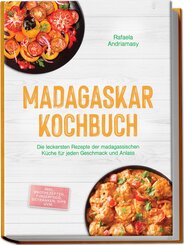 Madagaskar Kochbuch: Die leckersten Rezepte der madagassischen K&uuml;che f&uuml;r jeden Geschmack und Anlass - inkl. Brotrezepten, Fingerfood, Getr&auml;nken, Dips uvm.