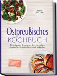 Ostpreu&szlig;isches Kochbuch: Die leckersten Rezepte aus dem ehemaligen Ostpreu&szlig;en f&uuml;r jeden Geschmack und Anlass - inkl. Brote, So&szlig;en, S&uuml;&szlig;speisen, traditionellen Getr&auml;nke uvm.