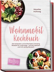 Wohnmobil Kochbuch: Die leckersten und einfachsten Camping Rezepte f&uuml;r unterwegs - schnell, sparsam und mit wenig Abwasch - inkl. Pfannengerichten, Outdoor Rezepten, Vorratsrezepten uvm.