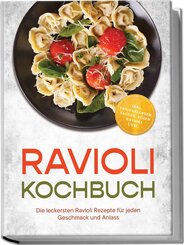 Ravioli Kochbuch: Die leckersten Ravioli Rezepte f&uuml;r jeden Geschmack und Anlass - inkl. Teigvarianten, Saucen, s&uuml;&szlig;en Ravioli uvm.