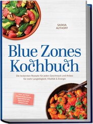 Blue Zones Kochbuch: Die leckersten Rezepte f&uuml;r jeden Geschmack und Anlass f&uuml;r mehr Langlebigkeit, Vitalit&auml;t & Energie - inkl. 30-Tage-Ern&auml;hrungsplan, Brotrezepten, Aufstrichen, So&szlig;en uvm.