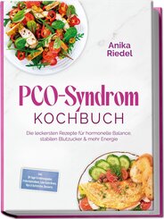 PCO-Syndrom Kochbuch: Die leckersten Rezepte f&uuml;r hormonelle Balance, stabilen Blutzucker & mehr Energie - inkl. 30-Tage-Ern&auml;hrungsplan, Fr&uuml;hst&uuml;cksideen, Low-Carb-Brote, Dips & Aufstriche, Desserts