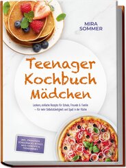 Teenager Kochbuch M&auml;dchen: Leckere, einfache Rezepte f&uuml;r Schule, Freunde & Familie - f&uuml;r mehr Selbstst&auml;ndigkeit und Spa&szlig; in der K&uuml;che - inkl. Fr&uuml;hst&uuml;ck, Schulsnacks, Bowls, Mug-Gerichte & Trenddrinks