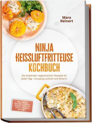 Ninja Hei&szlig;luftfritteuse Kochbuch: Die leckersten vegetarischen Rezepte f&uuml;r jeden Tag - knusprig, schnell und fettarm - inkl. Brote, Quiches & Tartes, Burger & Patties, Tofu & Tempeh, Desserts