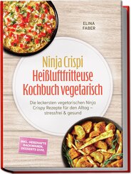 Ninja Crispi Hei&szlig;luftfritteuse Kochbuch vegetarisch: Die leckersten vegetarischen Ninja Crispy Rezepte f&uuml;r den Alltag - stressfrei & gesund - inkl. herzhafte Backwaren, Desserts uvm.