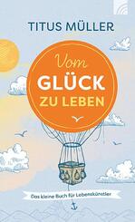 Vom Gl&uuml;ck zu leben
